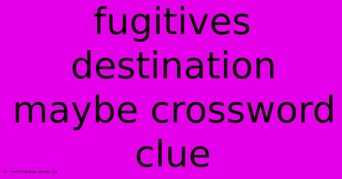 Fugitives Destination Maybe Crossword Clue