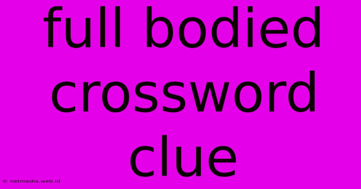 Full Bodied Crossword Clue