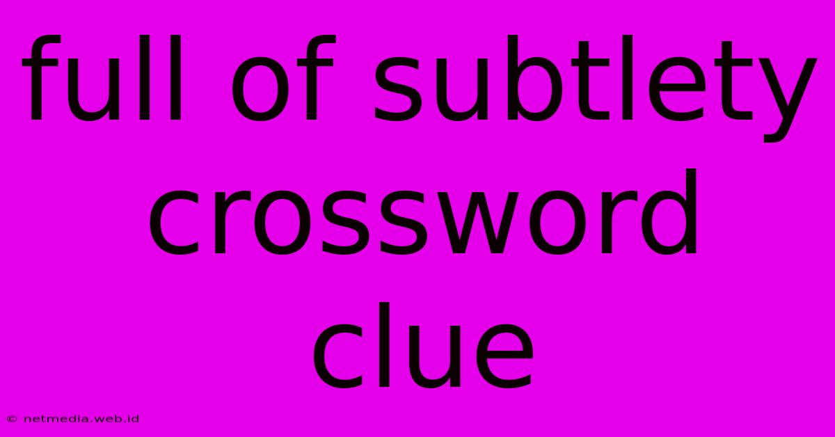 Full Of Subtlety Crossword Clue