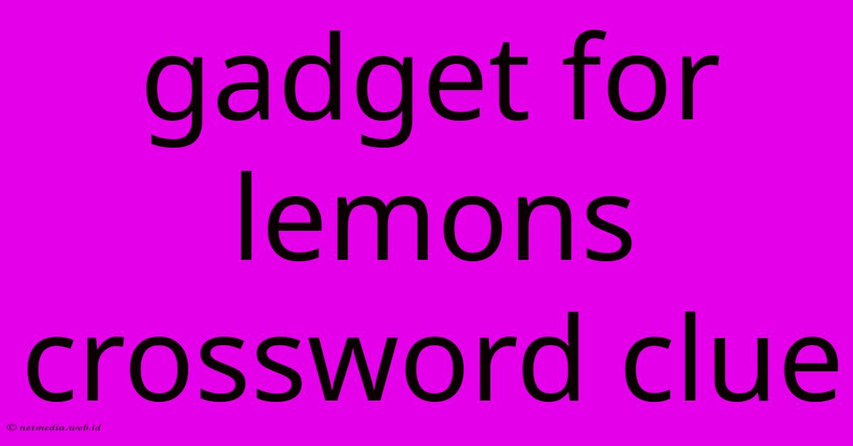Gadget For Lemons Crossword Clue Gadget For Lemons Crossword Clue