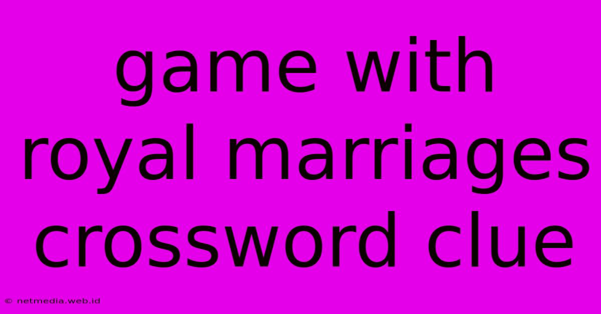 Game With Royal Marriages Crossword Clue