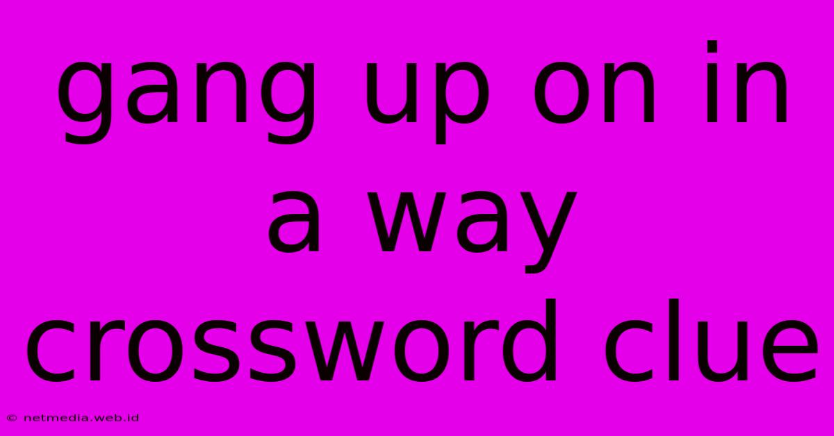 Gang Up On In A Way Crossword Clue