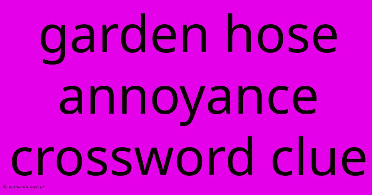 Garden Hose Annoyance Crossword Clue