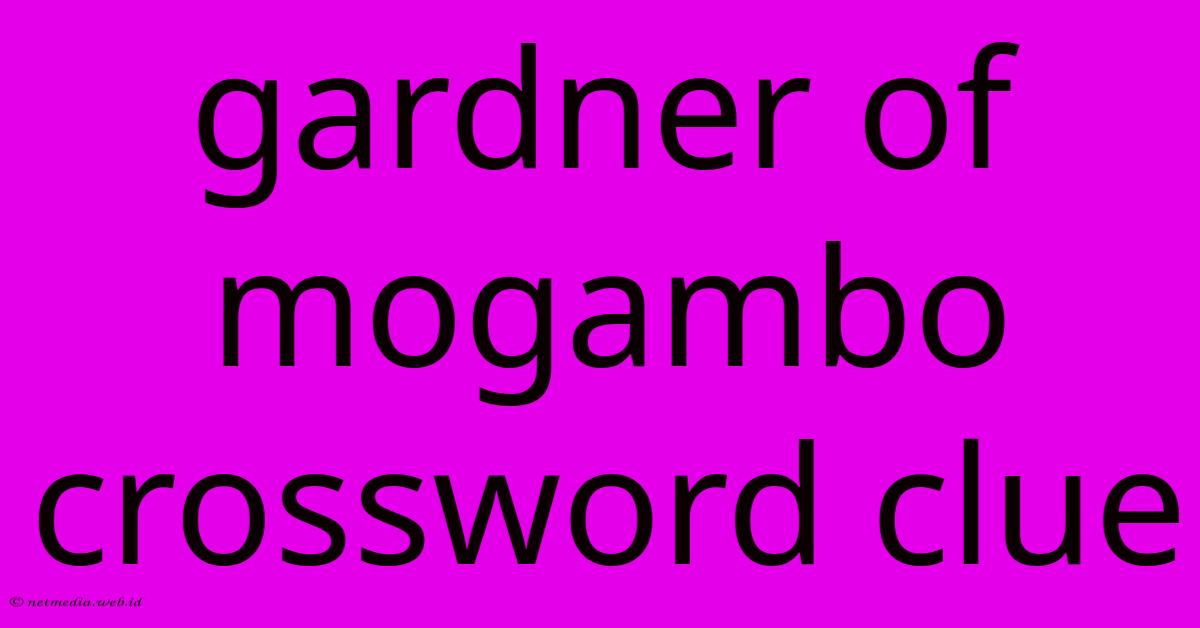 Gardner Of Mogambo Crossword Clue