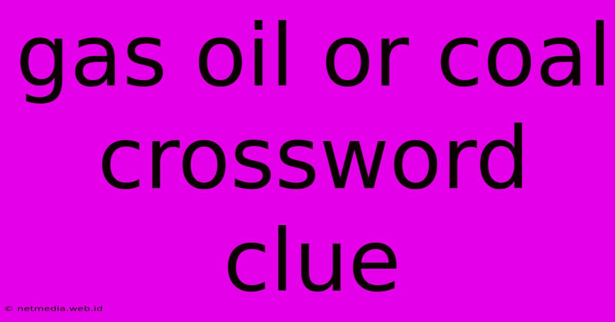 Gas Oil Or Coal Crossword Clue