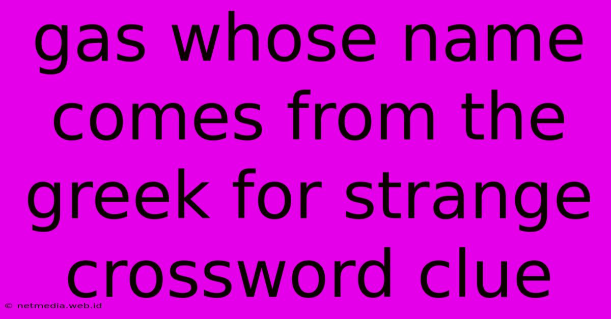 Gas Whose Name Comes From The Greek For Strange Crossword Clue