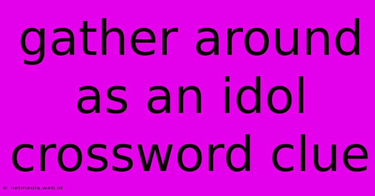 Gather Around As An Idol Crossword Clue