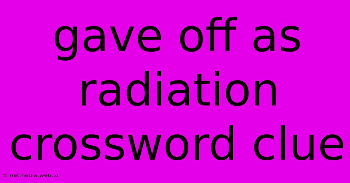 Gave Off As Radiation Crossword Clue