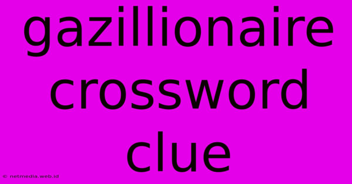 Gazillionaire Crossword Clue