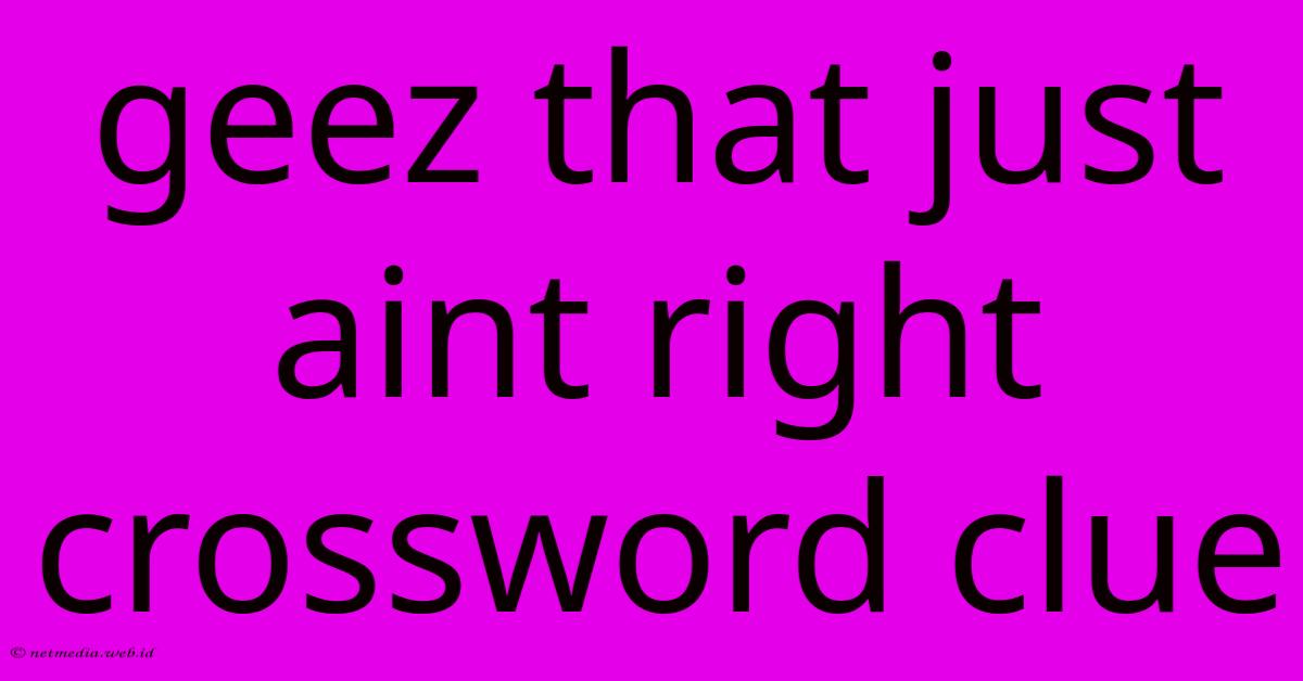 Geez That Just Aint Right Crossword Clue Geez That Just Aint Right Crossword Clue