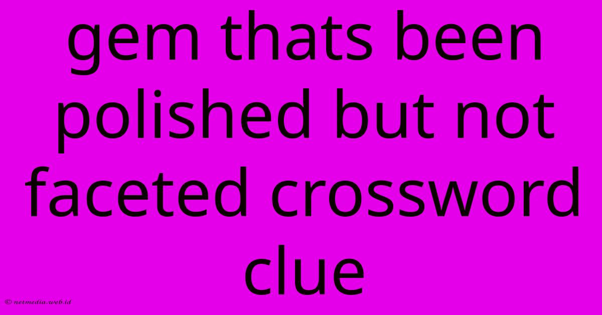 Gem Thats Been Polished But Not Faceted Crossword Clue