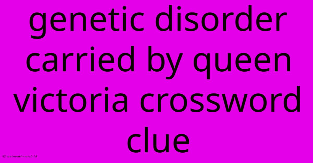 Genetic Disorder Carried By Queen Victoria Crossword Clue