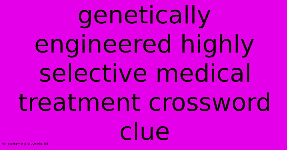 Genetically Engineered Highly Selective Medical Treatment Crossword Clue