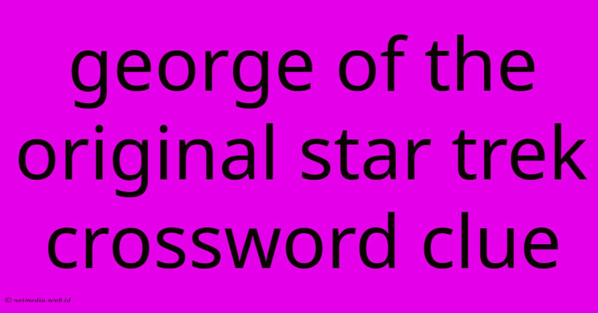 George Of The Original Star Trek Crossword Clue George Of The Original Star Trek Crossword Clue
