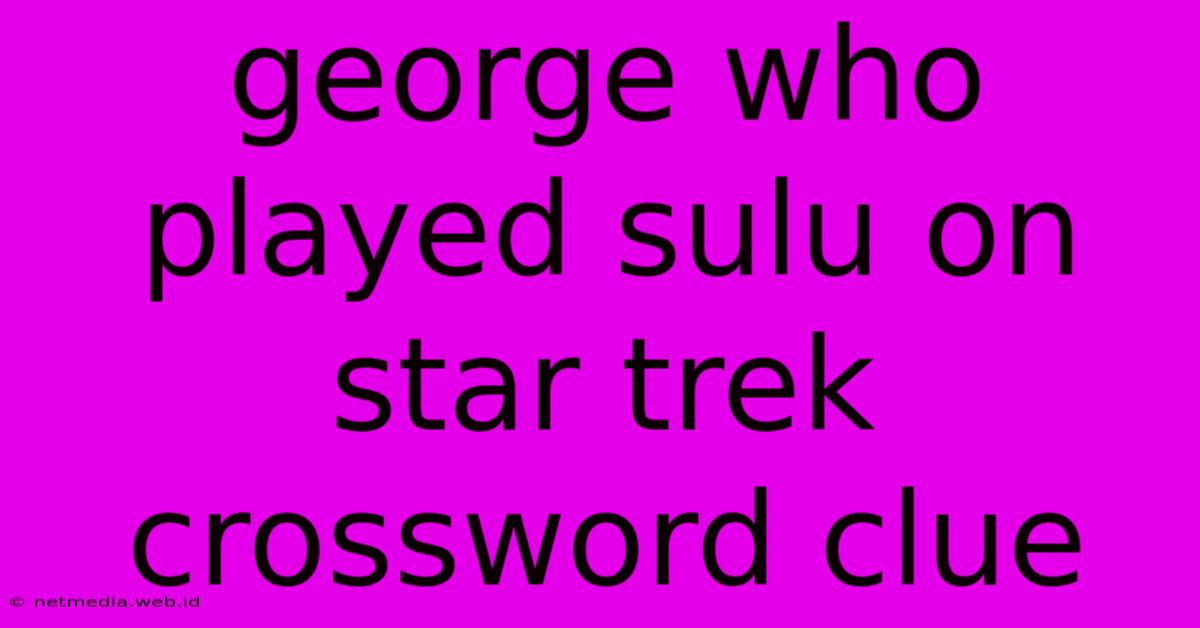 George Who Played Sulu On Star Trek Crossword Clue