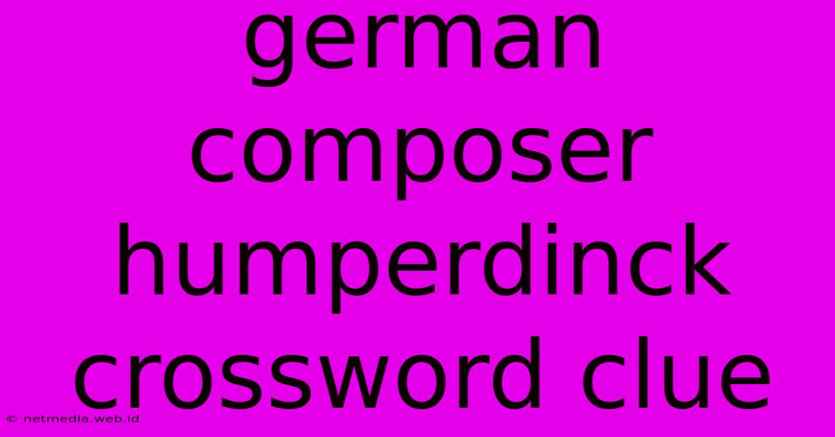 German Composer Humperdinck Crossword Clue