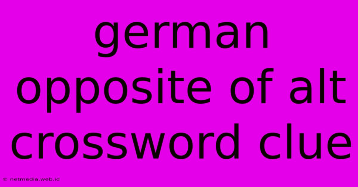 German Opposite Of Alt Crossword Clue