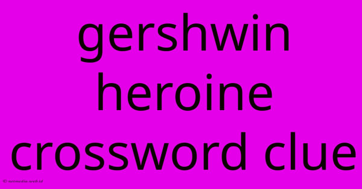 Gershwin Heroine Crossword Clue