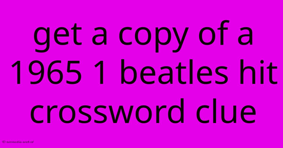 Get A Copy Of A 1965 1 Beatles Hit Crossword Clue Get A Copy Of A 1965 1 Beatles Hit Crossword Clue