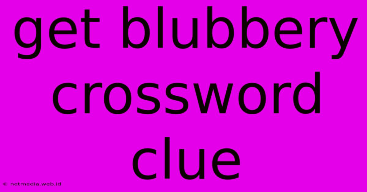 Get Blubbery Crossword Clue