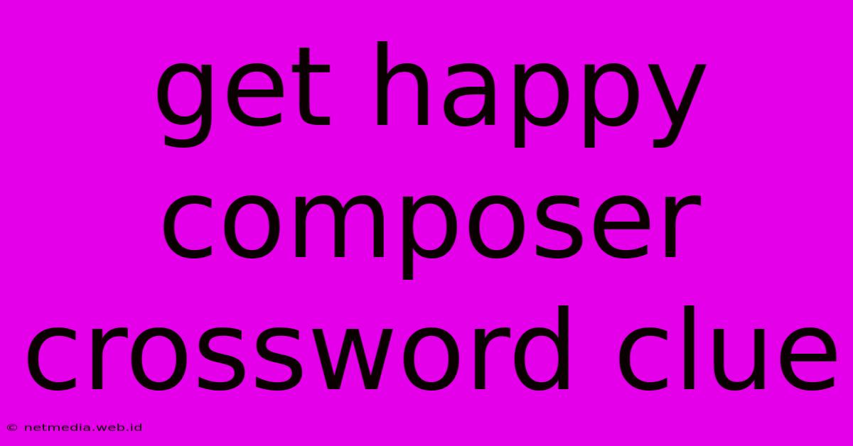 Get Happy Composer Crossword Clue