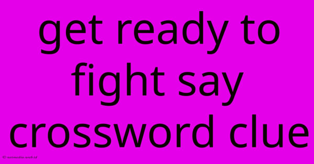 Get Ready To Fight Say Crossword Clue