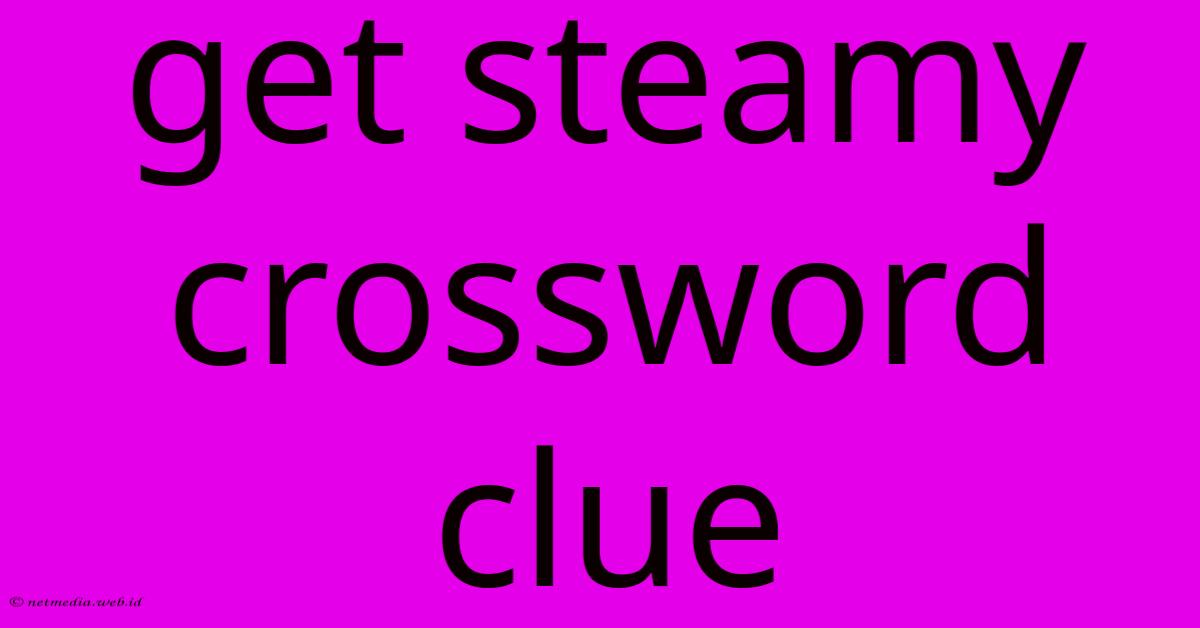 Get Steamy Crossword Clue Get Steamy Crossword Clue