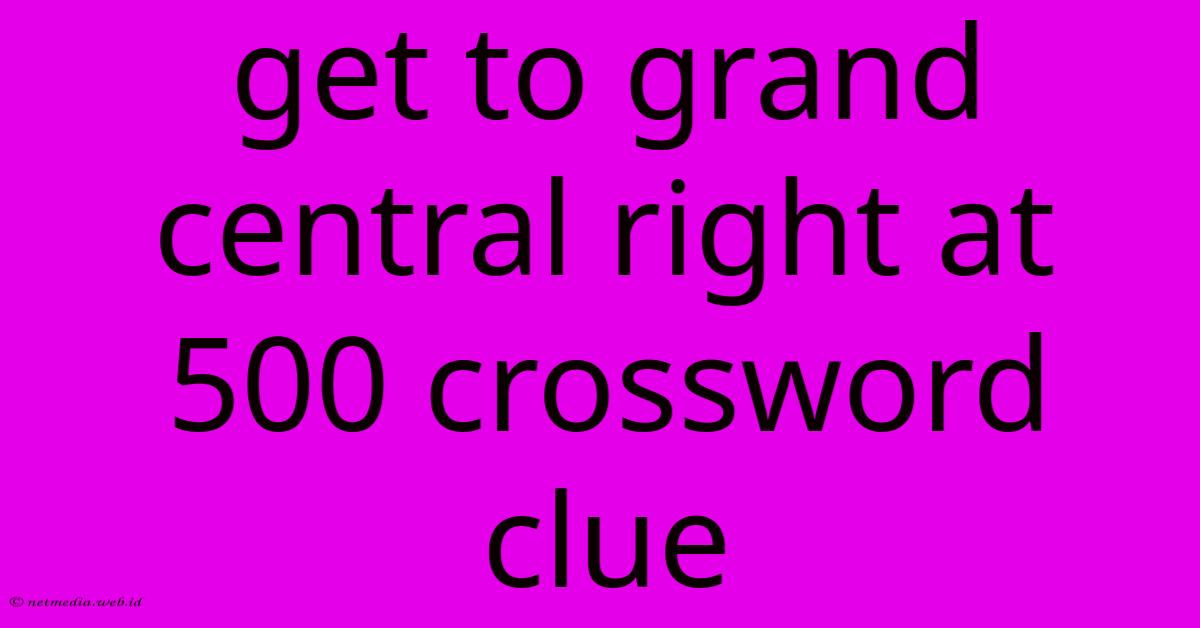 Get To Grand Central Right At 500 Crossword Clue Get To Grand Central Right At 500 Crossword Clue