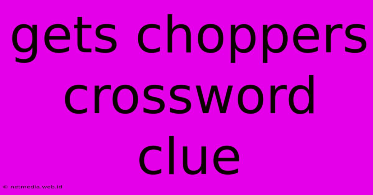 Gets Choppers Crossword Clue