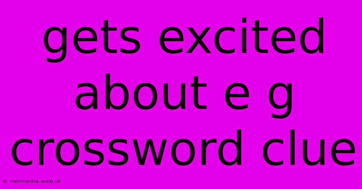 Gets Excited About E G Crossword Clue