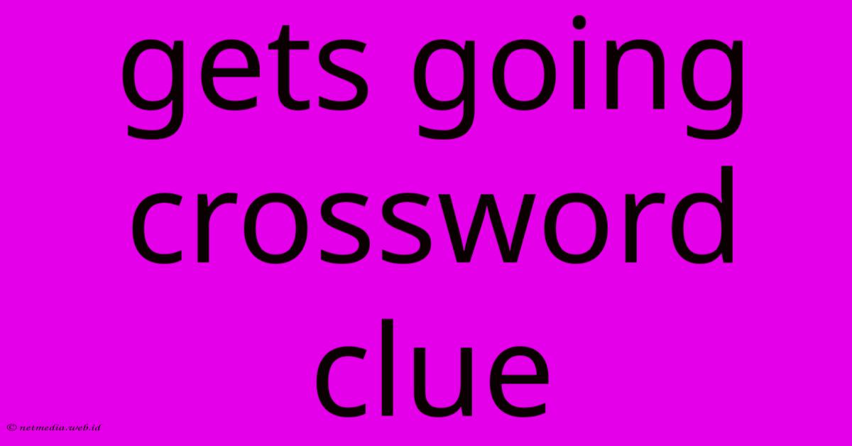 Gets Going Crossword Clue