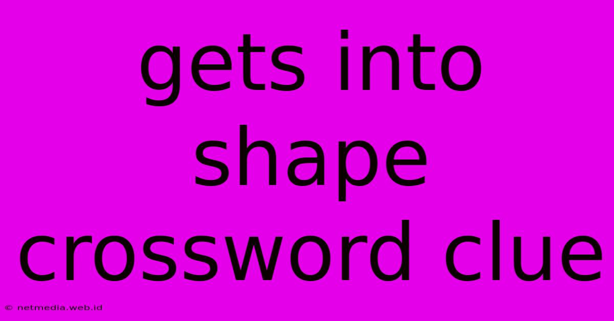 Gets Into Shape Crossword Clue