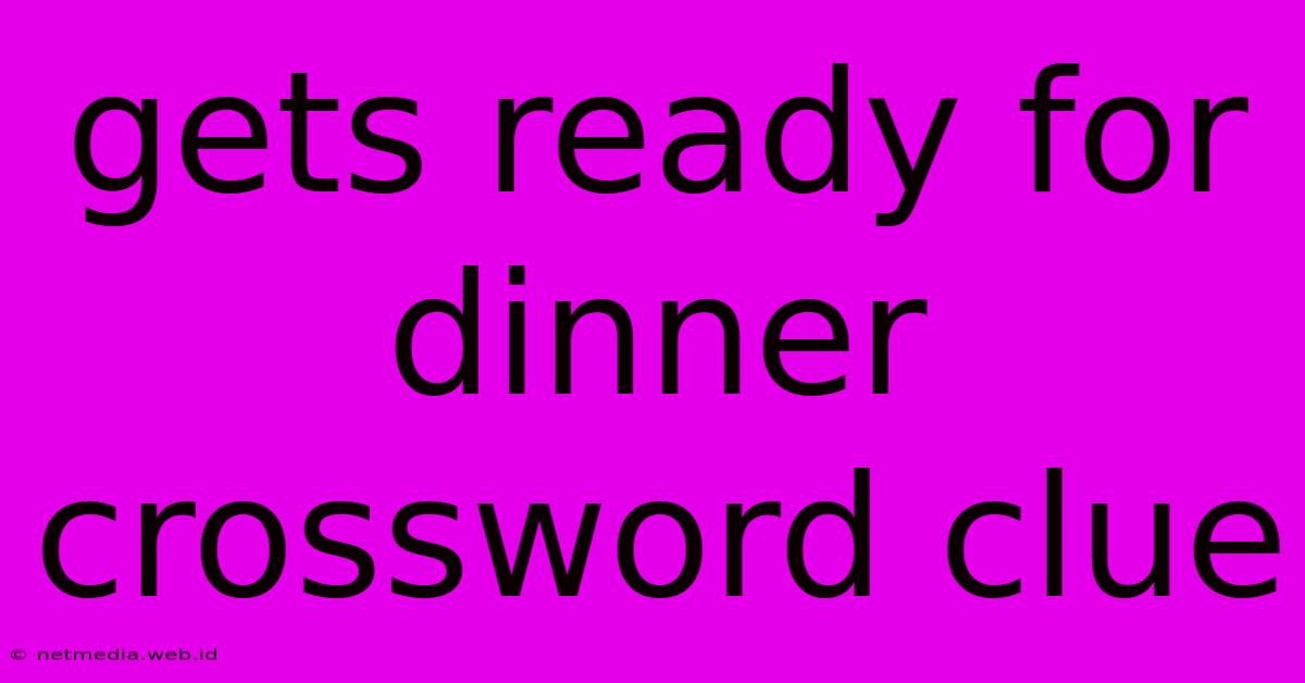 Gets Ready For Dinner Crossword Clue