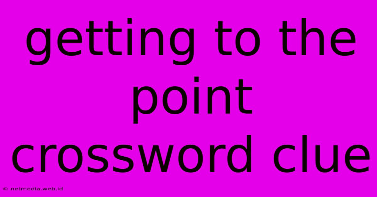 Getting To The Point Crossword Clue