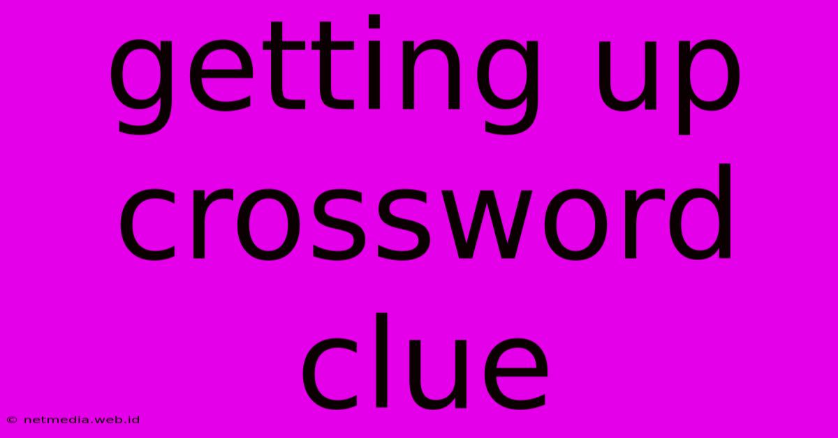 Getting Up Crossword Clue