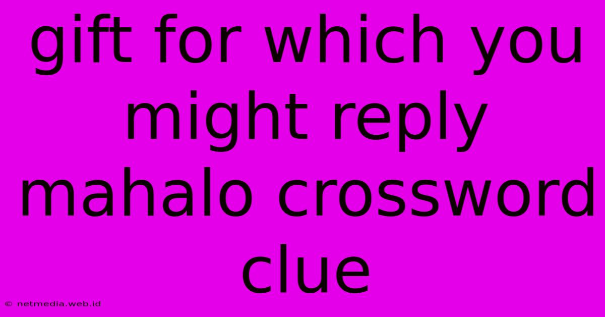 Gift For Which You Might Reply Mahalo Crossword Clue