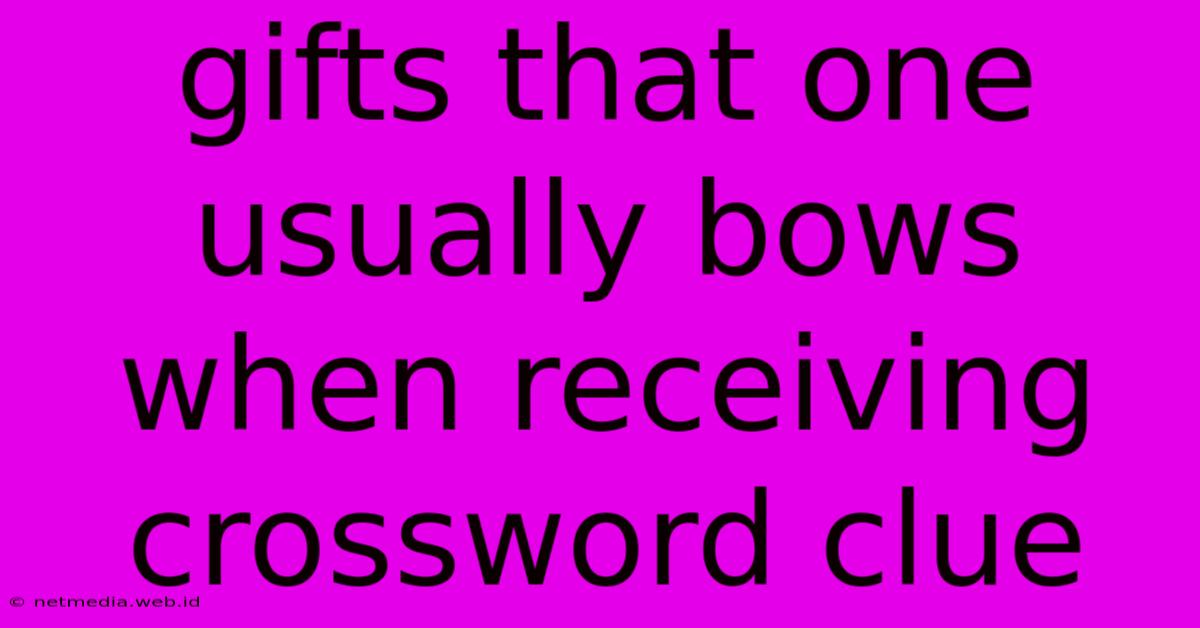 Gifts That One Usually Bows When Receiving Crossword Clue