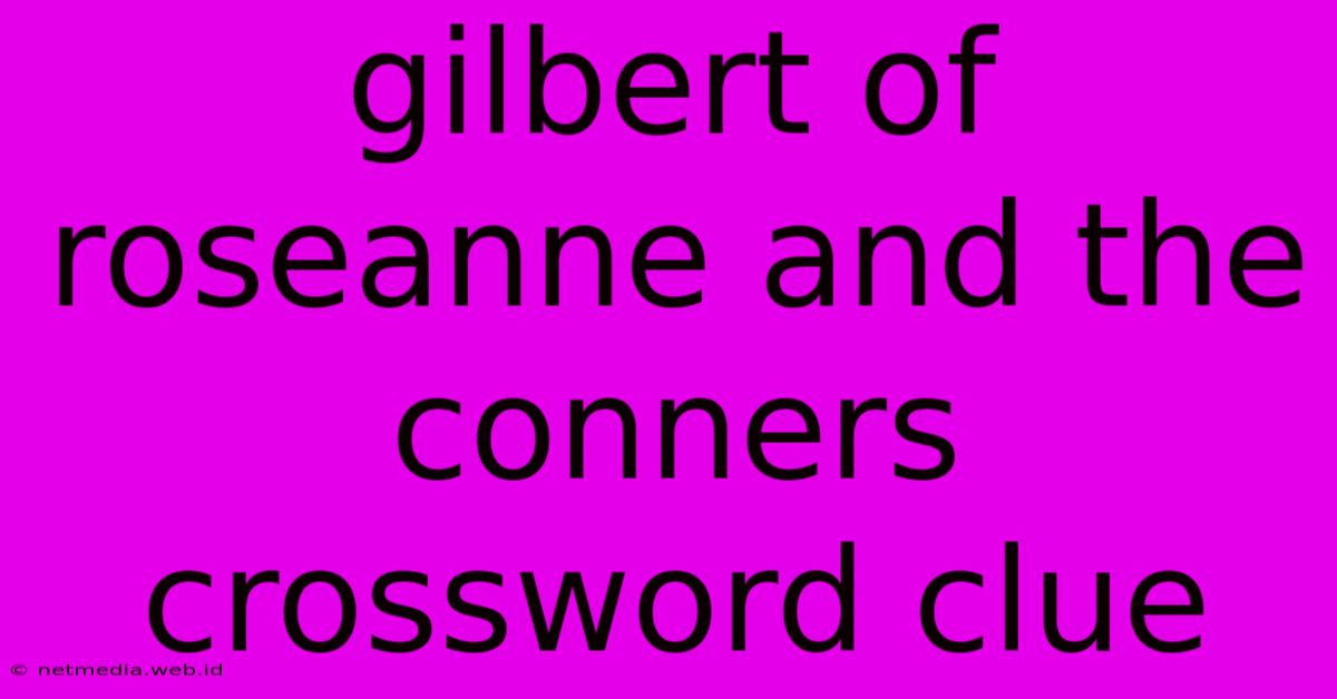 Gilbert Of Roseanne And The Conners Crossword Clue