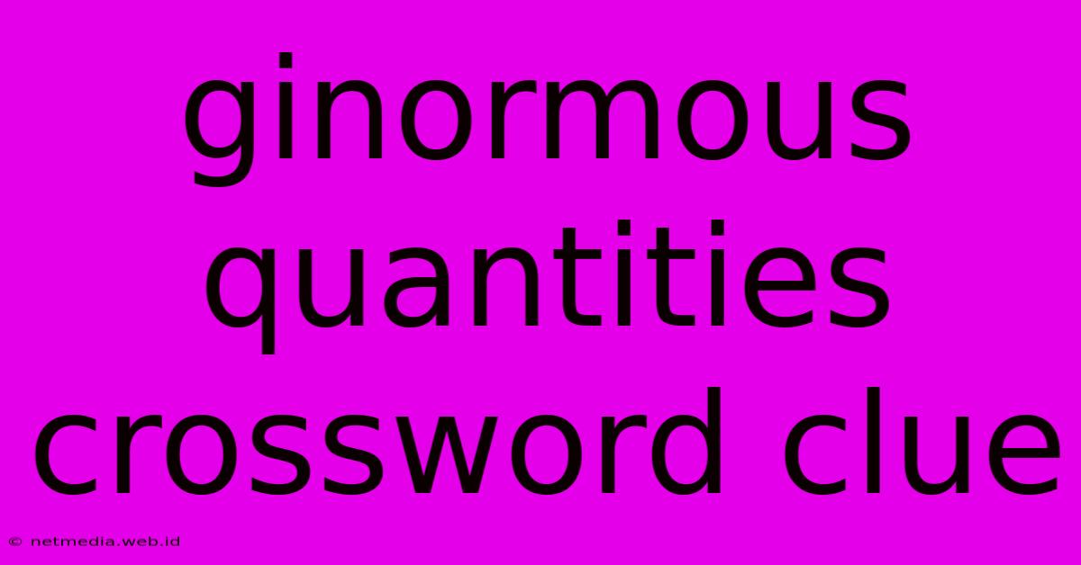 Ginormous Quantities Crossword Clue