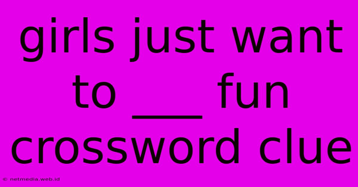 Girls Just Want To ___ Fun Crossword Clue