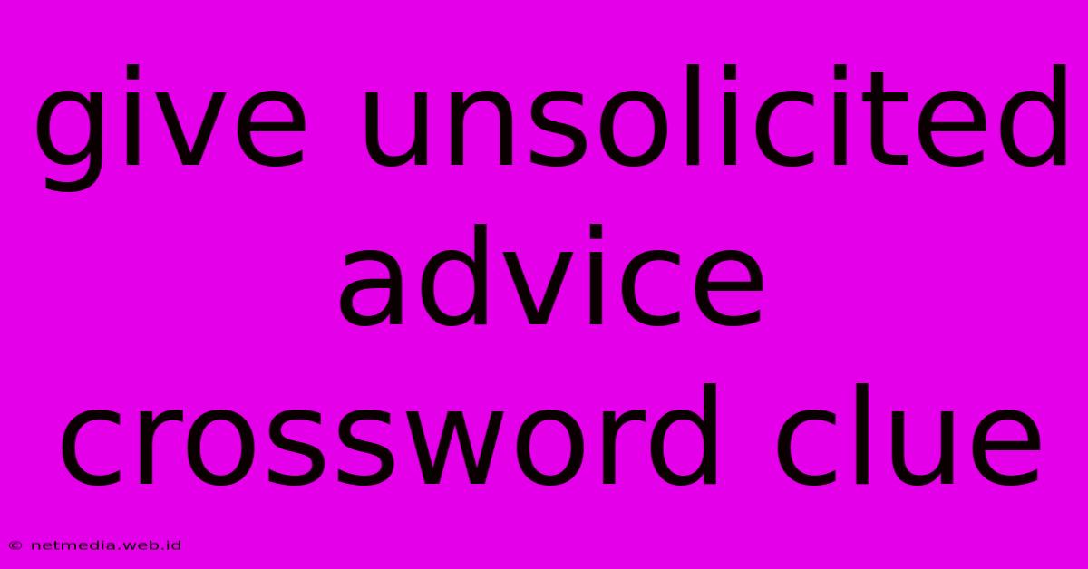 Give Unsolicited Advice Crossword Clue