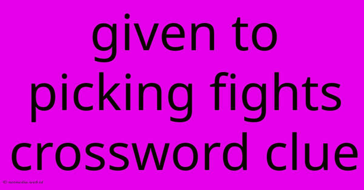 Given To Picking Fights Crossword Clue