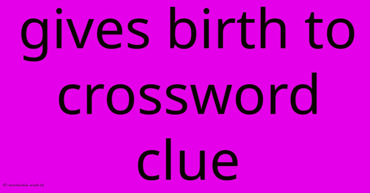 Gives Birth To Crossword Clue