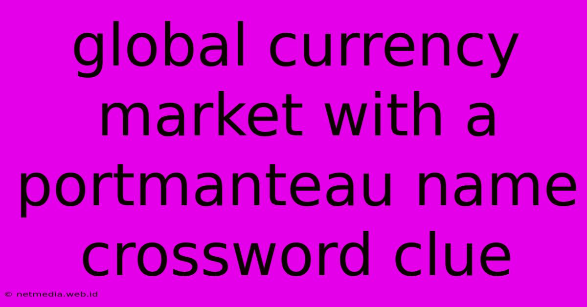 Global Currency Market With A Portmanteau Name Crossword Clue