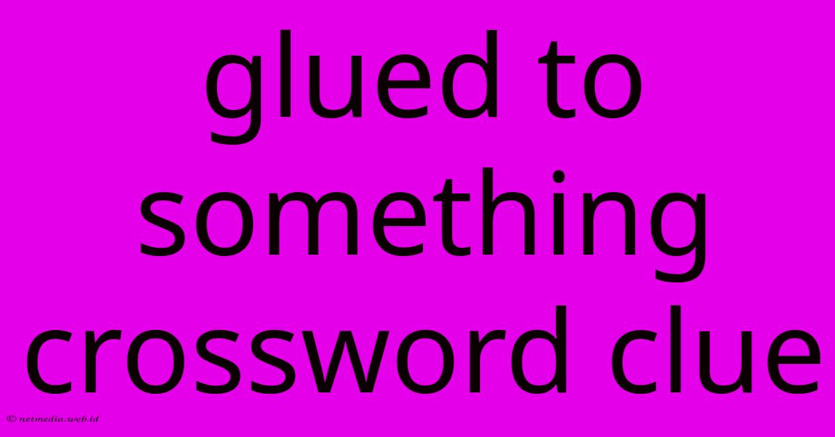 Glued To Something Crossword Clue Glued To Something Crossword Clue