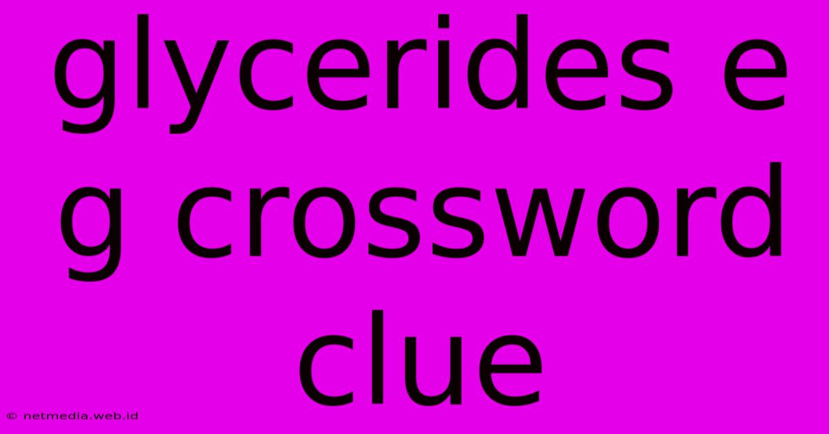 Glycerides E G Crossword Clue