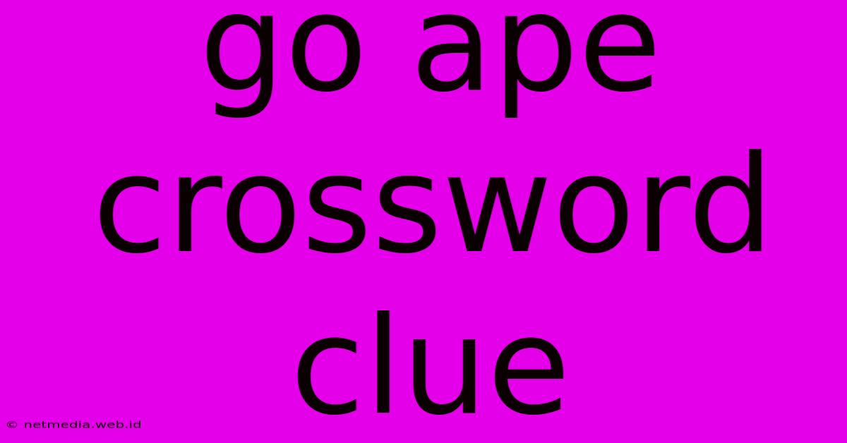 Go Ape Crossword Clue