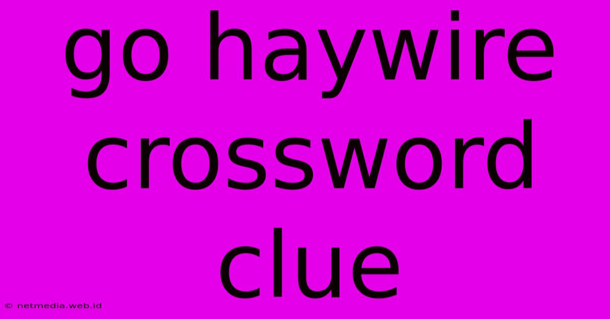 Go Haywire Crossword Clue