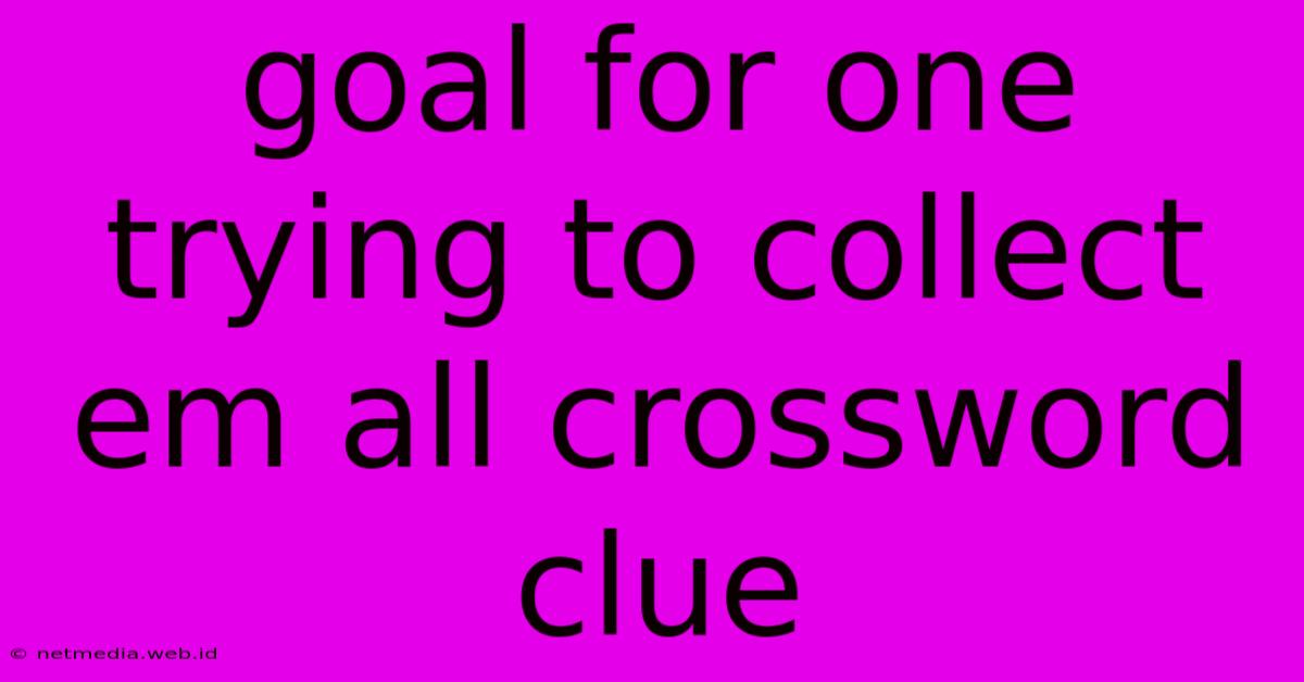 Goal For One Trying To Collect Em All Crossword Clue