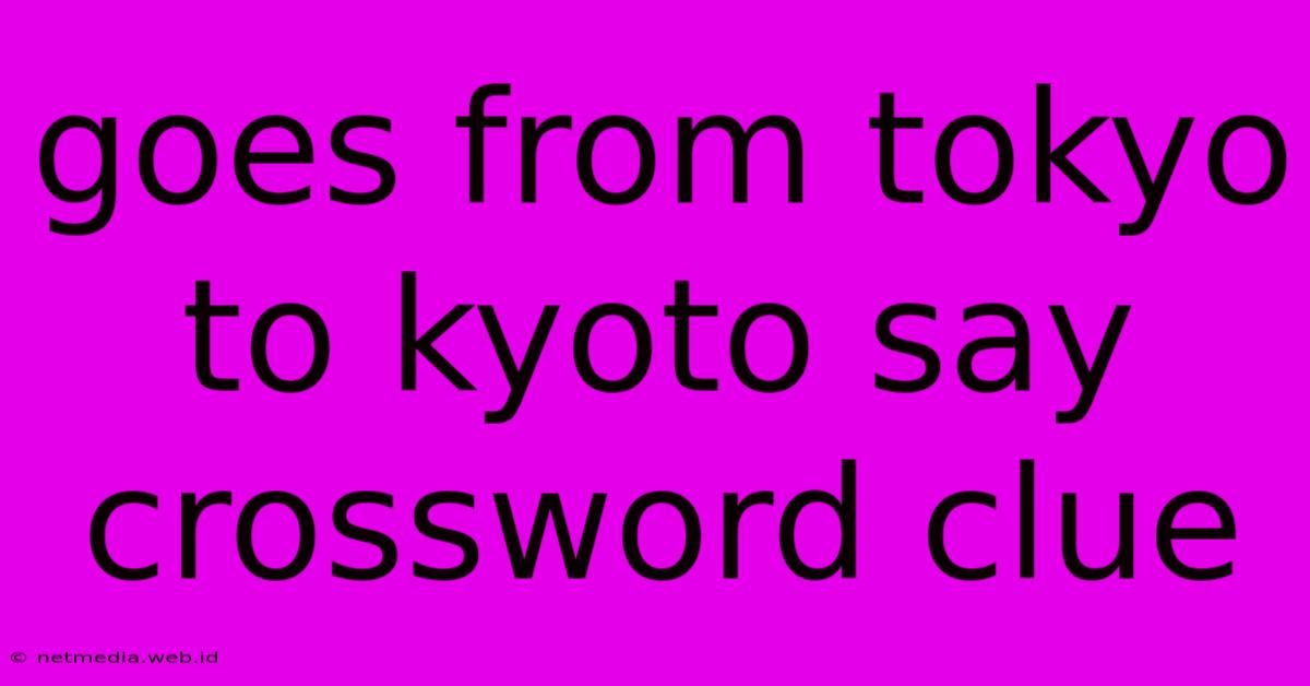 Goes From Tokyo To Kyoto Say Crossword Clue